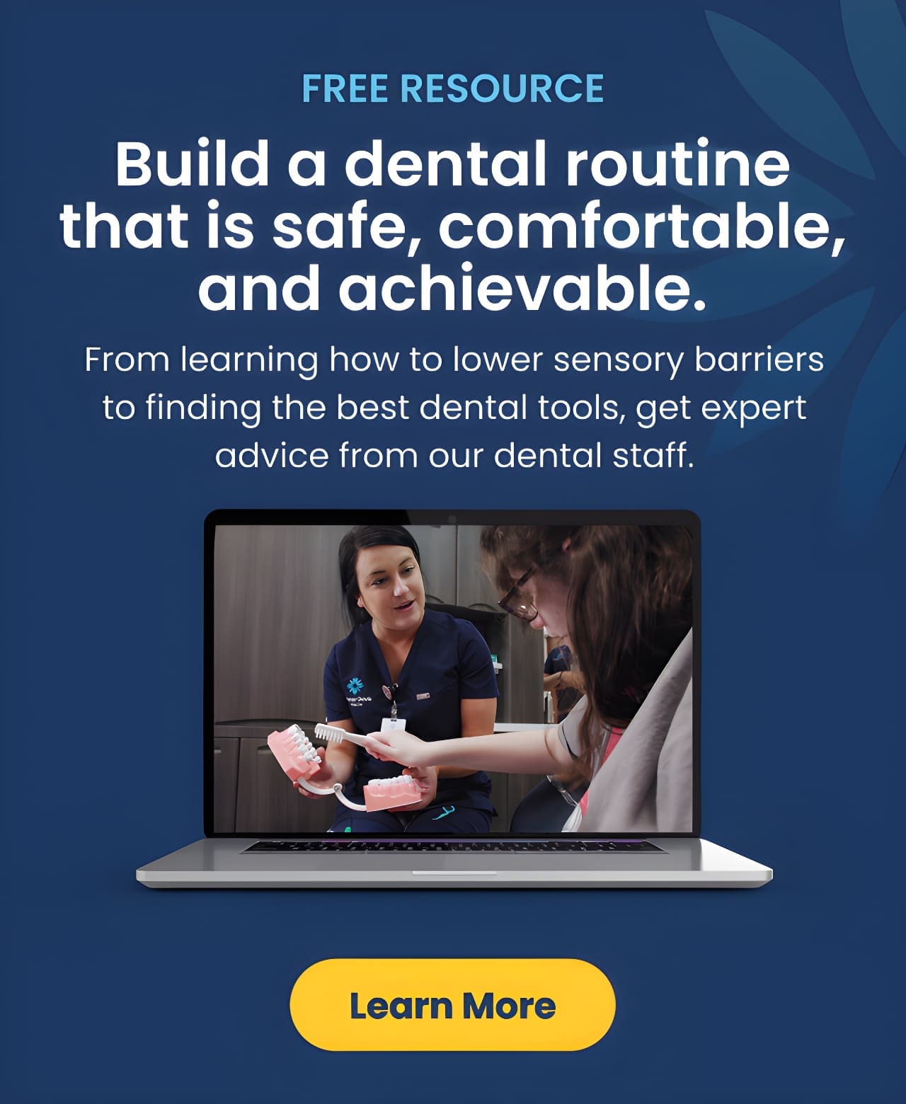 Free resource to build a dental routine that is safe, comfortable, and achievable. Learn how to lower sensory barriers and find the best dental tools with advice from dental staff.